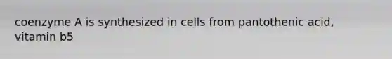coenzyme A is synthesized in cells from pantothenic acid, vitamin b5