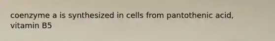 coenzyme a is synthesized in cells from pantothenic acid, vitamin B5