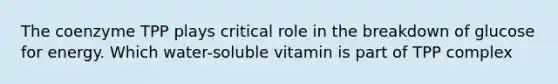 The coenzyme TPP plays critical role in the breakdown of glucose for energy. Which water-soluble vitamin is part of TPP complex