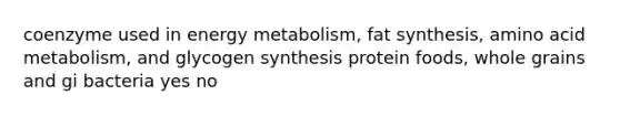 coenzyme used in energy metabolism, fat synthesis, amino acid metabolism, and glycogen synthesis protein foods, whole grains and gi bacteria yes no