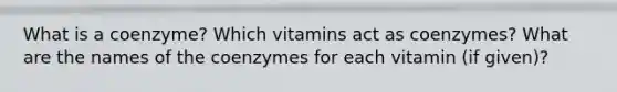 What is a coenzyme? Which vitamins act as coenzymes? What are the names of the coenzymes for each vitamin (if given)?