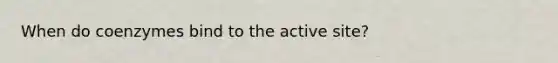 When do coenzymes bind to the active site?