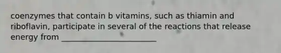 coenzymes that contain b vitamins, such as thiamin and riboflavin, participate in several of the reactions that release energy from ________________________