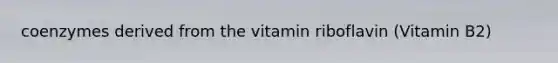 coenzymes derived from the vitamin riboflavin (Vitamin B2)