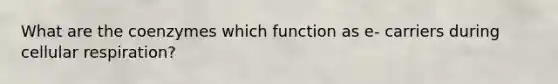What are the coenzymes which function as e- carriers during cellular respiration?