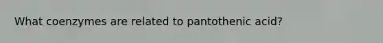 What coenzymes are related to pantothenic acid?