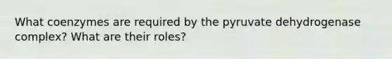 What coenzymes are required by the pyruvate dehydrogenase complex? What are their roles?