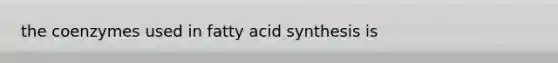 the coenzymes used in fatty acid synthesis is