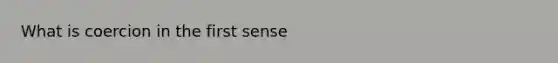 What is coercion in the first sense