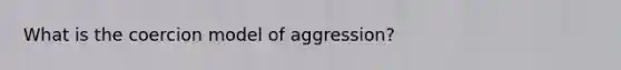 What is the coercion model of aggression?