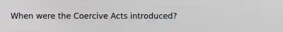 When were the Coercive Acts introduced?