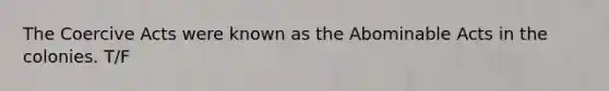 The Coercive Acts were known as the Abominable Acts in the colonies. T/F