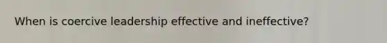 When is coercive leadership effective and ineffective?