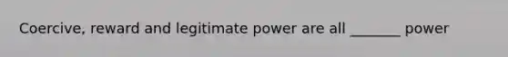 Coercive, reward and legitimate power are all _______ power