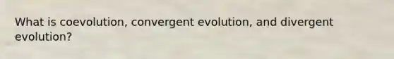 What is coevolution, convergent evolution, and divergent evolution?