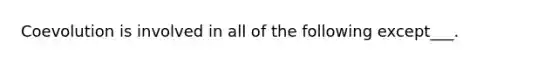 Coevolution is involved in all of the following except___.