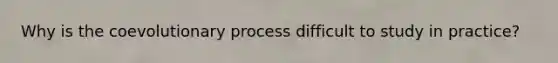 Why is the coevolutionary process difficult to study in practice?