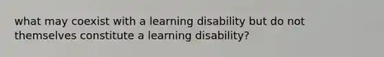 what may coexist with a learning disability but do not themselves constitute a learning disability?