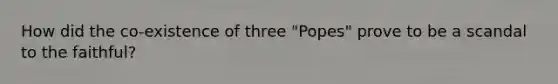 How did the co-existence of three "Popes" prove to be a scandal to the faithful?