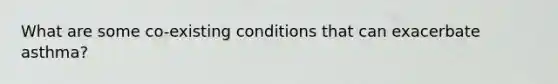 What are some co-existing conditions that can exacerbate asthma?