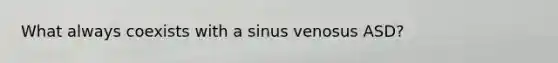 What always coexists with a sinus venosus ASD?