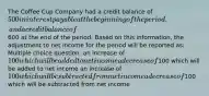 The Coffee Cup Company had a credit balance of 500 in interest payable at the beginning of the period, and a credit balance of600 at the end of the period. Based on this information, the adjustment to net income for the period will be reported as: Multiple choice question. an increase of 100 which will be added to net income a decrease of100 which will be added to net income an increase of 100 which will be subtracted from net income a decrease of100 which will be subtracted from net income