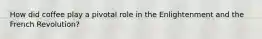 How did coffee play a pivotal role in the Enlightenment and the French Revolution?