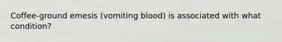 Coffee-ground emesis (vomiting blood) is associated with what condition?