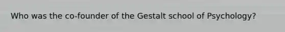 Who was the co-founder of the Gestalt school of Psychology?