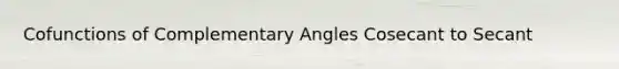 Cofunctions of Complementary Angles Cosecant to Secant