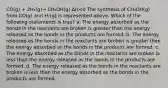 CO(g) + 2H₂(g)→ CH₃OH(g) ΔH<0 The synthesis of CH₃OH(g) from CO(g) and H₂(g) is represented above. Which of the following statements is true? a. The energy absorbed as the bonds in the reactants are broken is greater than the energy released as the bonds in the products are formed. b. The energy released as the bonds in the reactants are broken is greater than the energy absorbed as the bonds in the products are formed. c. The energy absorbed as the bonds in the reactants are broken is less than the energy released as the bonds in the products are formed. d. The energy released as the bonds in the reactants are broken is less than the energy absorbed as the bonds in the products are formed.