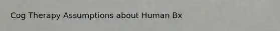 Cog Therapy Assumptions about Human Bx