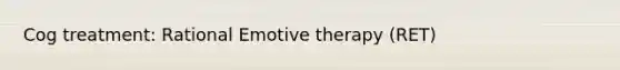 Cog treatment: Rational Emotive therapy (RET)