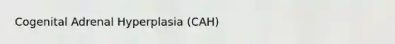 Cogenital Adrenal Hyperplasia (CAH)