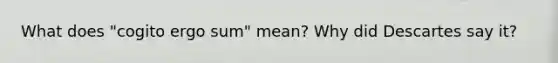 What does "cogito ergo sum" mean? Why did Descartes say it?