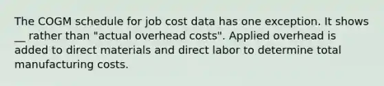 The COGM schedule for job cost data has one exception. It shows __ rather than "actual overhead costs". Applied overhead is added to direct materials and direct labor to determine total manufacturing costs.