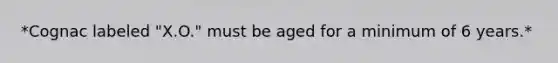 *Cognac labeled "X.O." must be aged for a minimum of 6 years.*