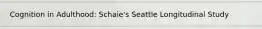 Cognition in Adulthood: Schaie's Seattle Longitudinal Study