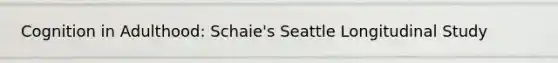 Cognition in Adulthood: Schaie's Seattle Longitudinal Study