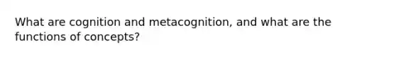 What are cognition and metacognition, and what are the functions of concepts?