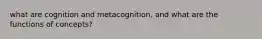 what are cognition and metacognition, and what are the functions of concepts?