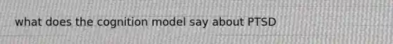 what does the cognition model say about PTSD