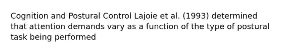 Cognition and Postural Control Lajoie et al. (1993) determined that attention demands vary as a function of the type of postural task being performed