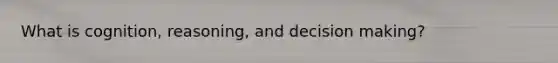 What is cognition, reasoning, and decision making?