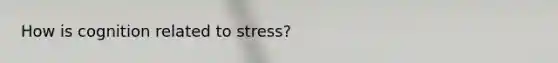 How is cognition related to stress?