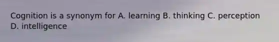 Cognition is a synonym for A. learning B. thinking C. perception D. intelligence