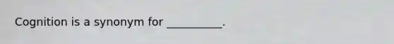 Cognition is a synonym for __________.