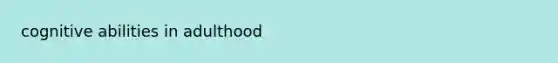 cognitive abilities in adulthood