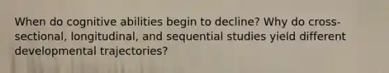 When do cognitive abilities begin to decline? Why do cross-sectional, longitudinal, and sequential studies yield different developmental trajectories?