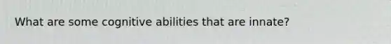 What are some cognitive abilities that are innate?